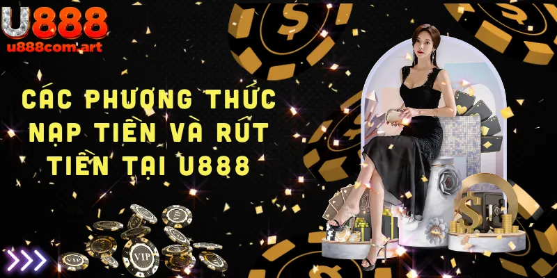 Tổng hợp các phương thức nạp tiền và rút tiền phổ biến tại U888, đảm bảo an toàn và nhanh chóng.