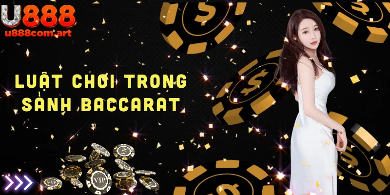 Hướng dẫn luật chơi chi tiết nhất trong sảnh Baccarat tại U888, từ cách tính điểm đến quy định đặt cược.