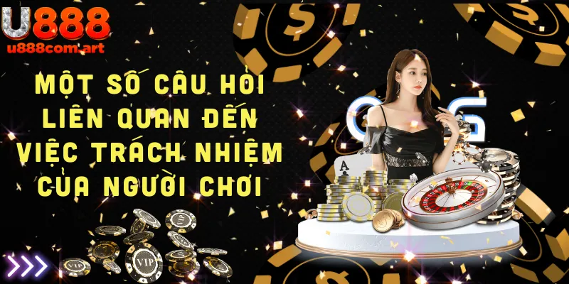 Câu hỏi thường gặp về trách nhiệm của người chơi khi tham gia tại U888