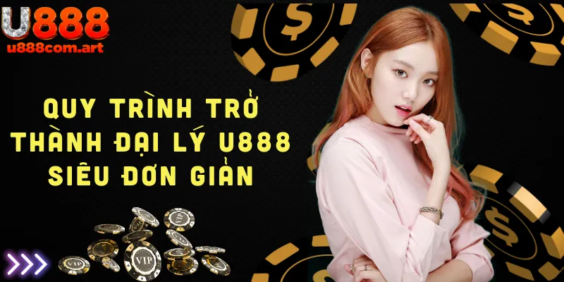 Quy trình dễ dàng và đơn giản để trở thành đại lý U888