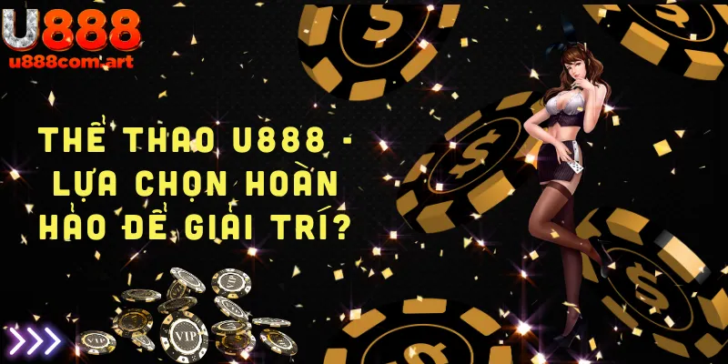 Tìm hiểu lý do Thể thao U888 là lựa chọn hoàn hảo để giải trí và cá cược