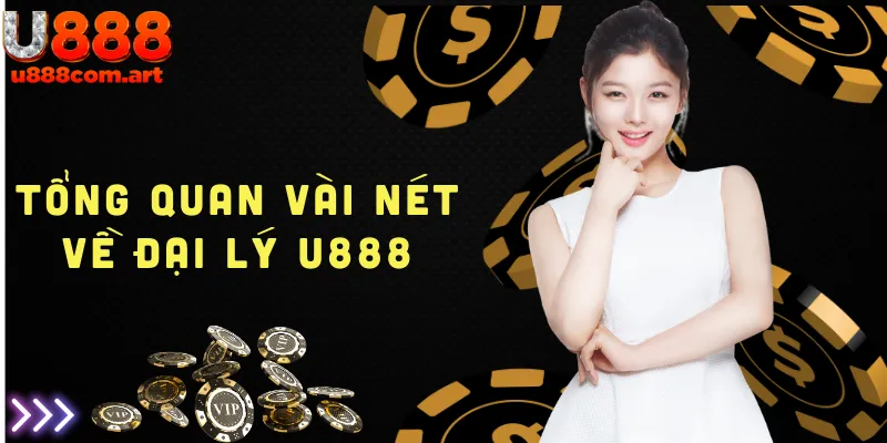 Tổng quan thông tin nổi bật về chương trình đại lý U888