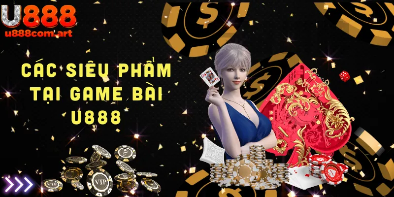 Một số siêu phẩm game bài hấp dẫn đang được săn đón tại U888